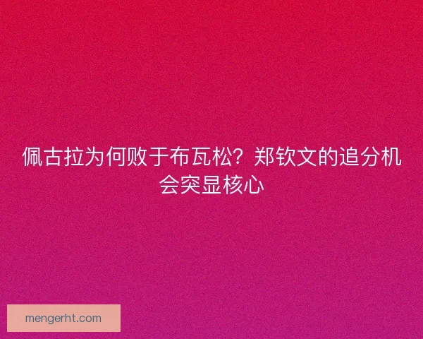 佩古拉为何败于布瓦松？郑钦文的追分机会突显核心