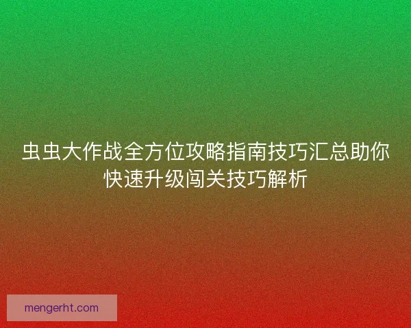 虫虫大作战全方位攻略指南技巧汇总助你快速升级闯关技巧解析