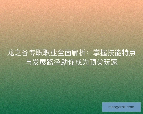 龙之谷专职职业全面解析：掌握技能特点与发展路径助你成为顶尖玩家