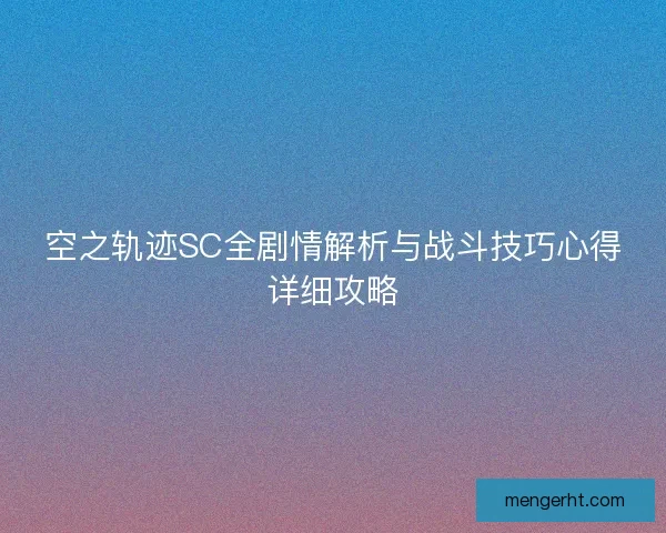 空之轨迹SC全剧情解析与战斗技巧心得详细攻略
