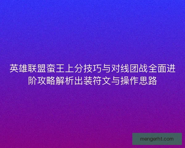 英雄联盟蛮王上分技巧与对线团战全面进阶攻略解析出装符文与操作思路