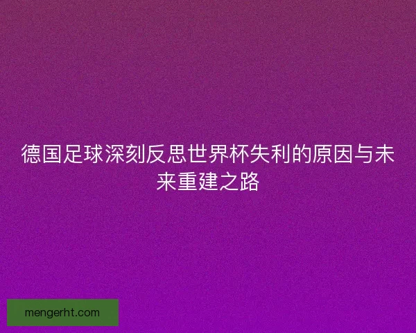德国足球深刻反思世界杯失利的原因与未来重建之路