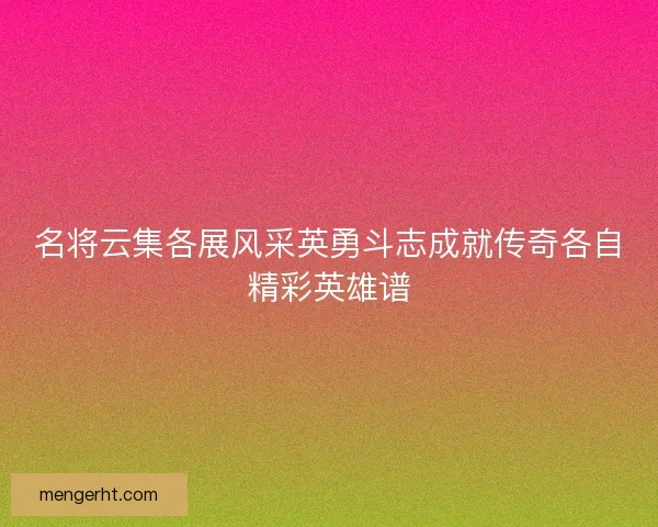 名将云集各展风采英勇斗志成就传奇各自精彩英雄谱
