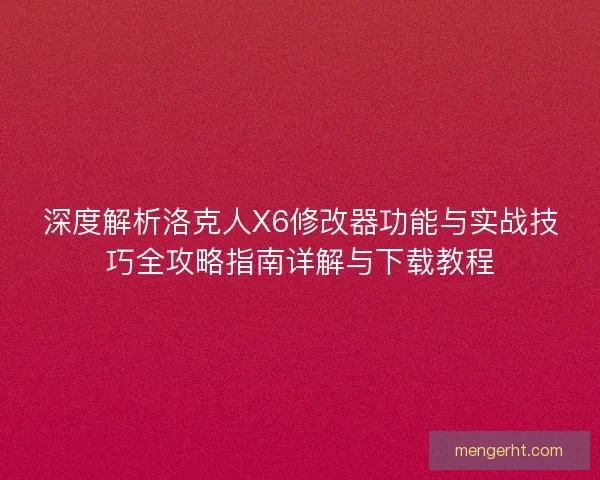 深度解析洛克人X6修改器功能与实战技巧全攻略指南详解与下载教程