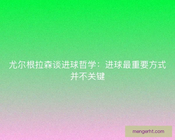 尤尔根拉森谈进球哲学：进球最重要方式并不关键