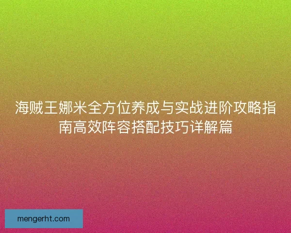 海贼王娜米全方位养成与实战进阶攻略指南高效阵容搭配技巧详解篇